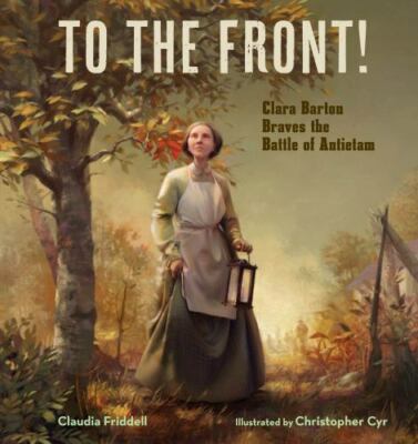 To the Front!: Clara Barton Braves the Battle of Antietam by Friddell, Claudia