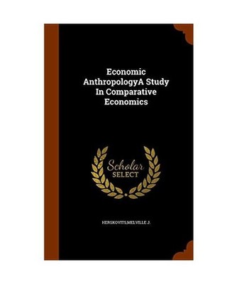 Economic Anthropologya Study in Comparative Economics, Melville J Herskovits