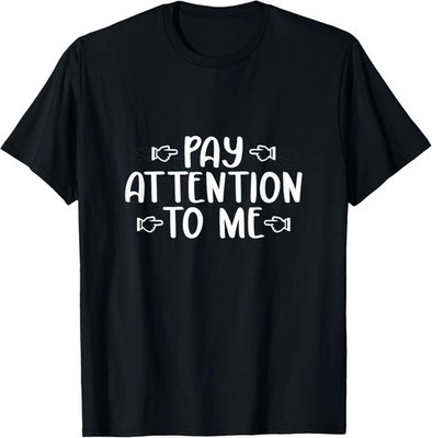 Pay Attention To Me Quote Size S - 5XL Gift For Friends