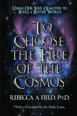 To Choose the Fire of the Cosmos: Using Our Soul Qualities to Build a Better...
