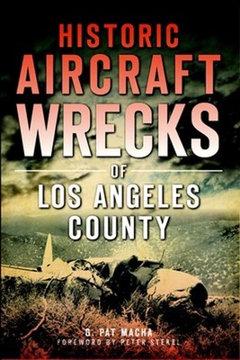 Historic Aircraft Wrecks of Los Angeles County by G. Pat Macha (English) Paperba