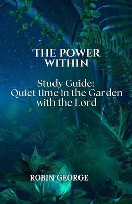 The Power Within: Study Guide: Quiet Time in the Garden with the Lord by Robin G