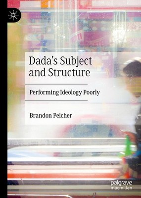 Dada's Subject and Structure Brandon Pelcher