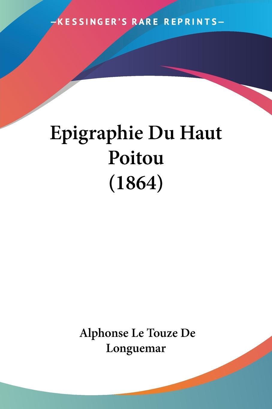 Epigraphie Du Haut Poitou (1864) Alphonse Le Touze De Longuemar