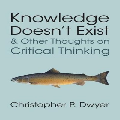 Knowledge Doesn't Exist and Other Thoughts on Critical Thinking C