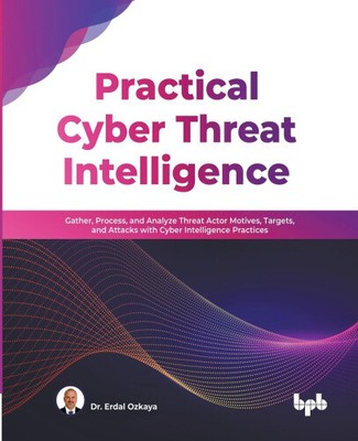 Practical Cyber Threat Intelligence: Gather, Process, and Analyze Threat Actor