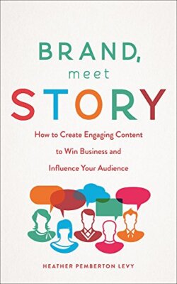 Brand, Meet Story: How to Create Engaging Content to Win Business and Influen...