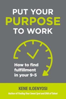 Put Your Purpose to Work: How to Find Fulfillment in Your 9-5 by Iloenyosi, Kene