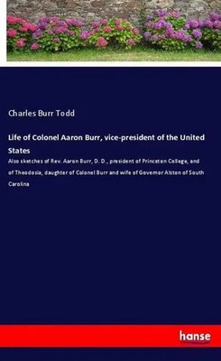Charles Burr Todd | Life of Colonel Aaron Burr, vice-president of the United...