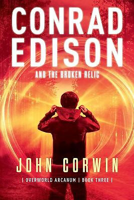 Conrad Edison and the Broken Relic: Overworld Arcanum Book Three By John Corw...