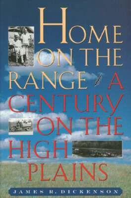 Home on the Range: A Century on the High Plains by James R Dickenson: New