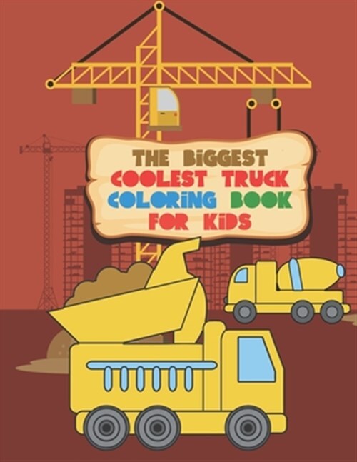 The Biggest Coolest Truck Coloring Book For Kids: For Boys And Girls That Thi...