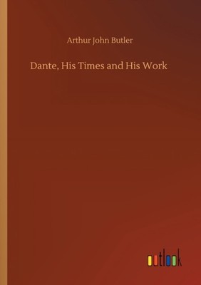 DANTE, HIS TIMES AND HIS WORK by BUTLER, ARTHUR JOHN Paperback Self Help