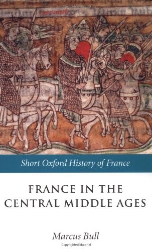 France in the Central Middle Ages: 900-1200 (Short Oxford History of France) By