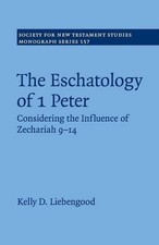 The Eschatology of 1 Peter: Considering the Influence of Zechariah 9-14 by Kelly