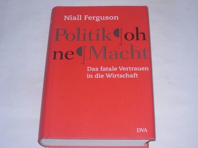 Ferguson, Niall:Politik ohne Macht : das fatale Vertrauen in die Wirtschaft