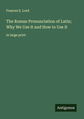 Frances E. Lord | The Roman Pronunciation of Latin; Why We Use It and How to...