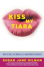 Kiss My Tiara: How to Rule the World as a SmartMouth Goddess by Gilman, Susan J