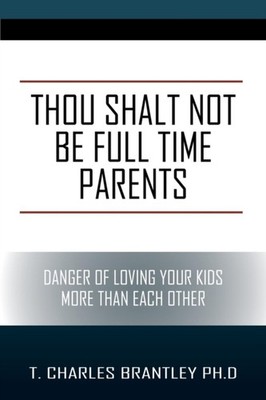Brantley PhD - Thou Shalt NOT Be Full Time Parents  Danger of Loving Y - X555z