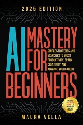 AI Mastery For Beginners: Simple Strategies and Exercises to Boost Productivity,
