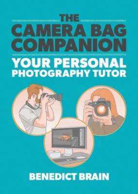 The Camera Bag Companion: Your Personal Photography Tutor by Benedict Brain