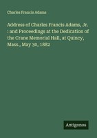 Charles Francis Adams | Address Of Charles Francis Adams, Jr. : And...