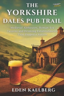 The Yorkshire Dales Pub Trail: A Walker's Guide to Traditional Inns, Local Ales,