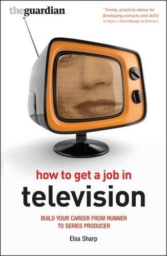 How to Get a Job in Television: Build Your Career from Runner to