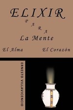 Elixir Para La Mente, El Alma, El Corazón de Ernesto Villavicencio Har