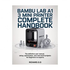 Bambu Lab A1 Mini 3D Printer Complete Handbook: The Definitive User Manual Se...