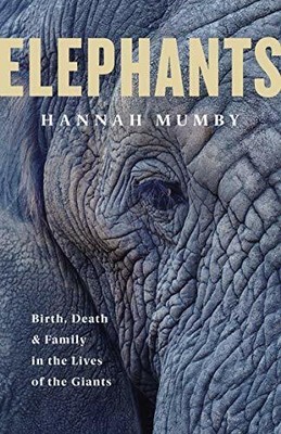 Elephants: Birth, Death and Family in the Lives of t by Mumby, Hannah 0008331677
