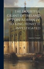 Laurence Ginnel The Doubtful Grant of Ireland by Pope Adrian IV. to K (Hardback)