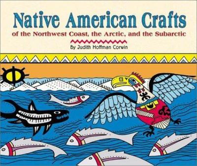 Native American Crafts of the Northwest Coast, the Arctic, and the Subarctic (N
