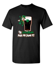 The Leprechauns Made Me Drink It Sarcastic Humor Graphic Novelty Funny T Shirt