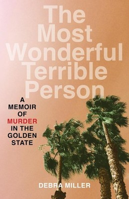The Most Wonderful Terrible Person: A Memoir of Murder in the Golden State by De