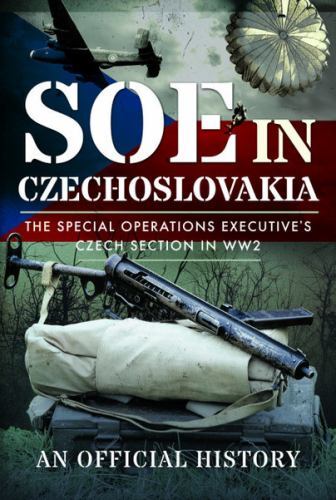 SOE in Czechoslovakia : The Special Operations Executive's Czech Section in ...