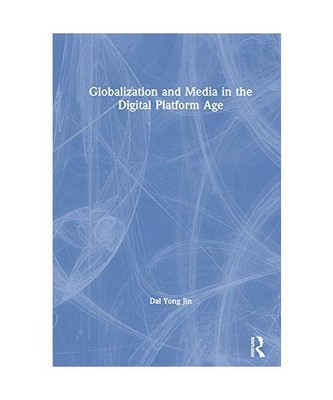 Globalization and Media in the Digital Platform Age, Dal Yong (Simon Fraser Univ