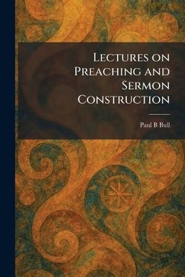 Lectures on Preaching and Sermon Construction by Paul B. Bull Paperback Book