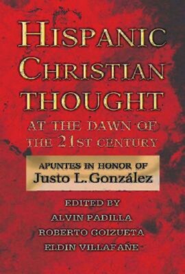 Hispanic Christian Thought At The Dawn Of The 21St Century: Apuntes In Hono...