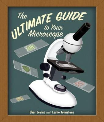 The Ultimate Guide to Your Microscope by Levine, Shar; Johnstone, Leslie