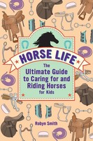 Horse Life The Ultimate Guide To Caring For And Riding Horses For Kids Smith