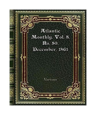 Atlantic Monthly. Vol. 8. No. 50. December. 1861, Various