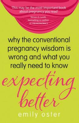Expecting Better: Why the Conventional Pregnancy Wisdom is Wrong and What You Re