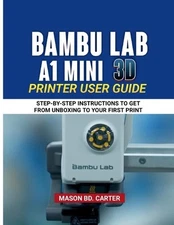 Bambu Lab A1 Mini 3D Printer User Guide: Step-By Step Instructions to Get from U
