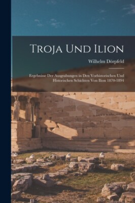 Drpfeld - Troja Und Ilion Ergebnisse Der Ausgrabungen in Den Vorhist - J555z