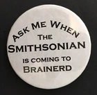Ask Me When the Smithsonian is Coming to Brainerd Button Pin Minnesota 2.25"