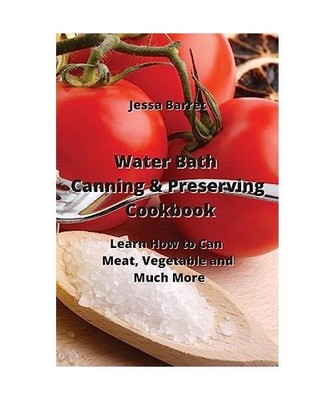 Water Bath Canning & Preserving Cookbook: Learn How to Can Meat, Vegetable and  