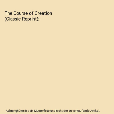 The Course of Creation (Classic Reprint), John Anderson