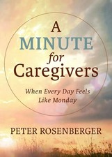 A Minute for Caregivers: When Everyday Feels Like Monday by Peter Rosenberger (E