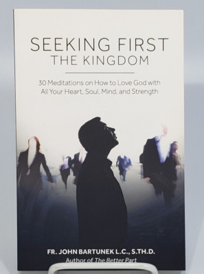 Seeking First the Kingdom 30 Meditations on How to Love God John Bartunek Lent